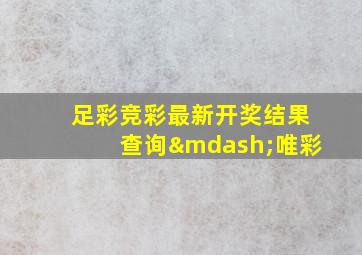 足彩竞彩最新开奖结果查询—唯彩