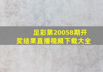 足彩第20058期开奖结果直播视频下载大全