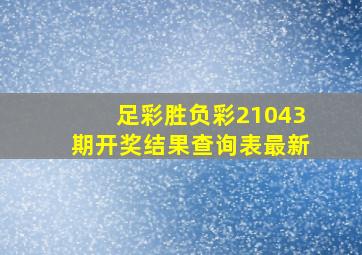 足彩胜负彩21043期开奖结果查询表最新