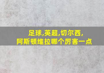 足球,英超,切尔西,阿斯顿维拉哪个厉害一点