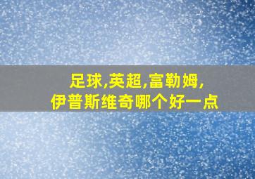 足球,英超,富勒姆,伊普斯维奇哪个好一点