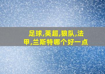 足球,英超,狼队,法甲,兰斯特哪个好一点