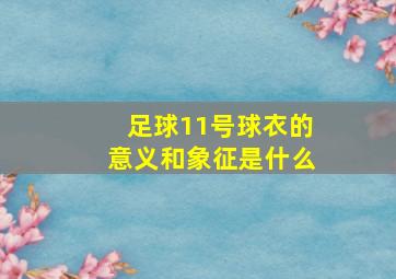 足球11号球衣的意义和象征是什么