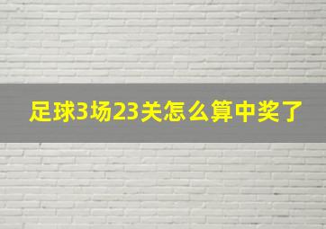 足球3场23关怎么算中奖了