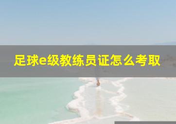 足球e级教练员证怎么考取