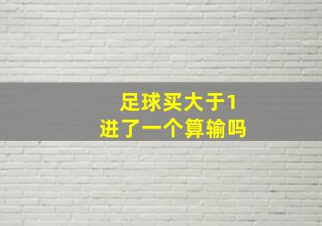 足球买大于1进了一个算输吗