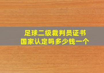 足球二级裁判员证书国家认定吗多少钱一个