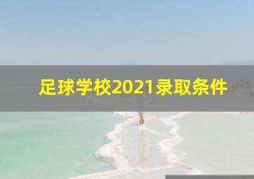 足球学校2021录取条件