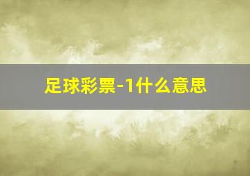 足球彩票-1什么意思