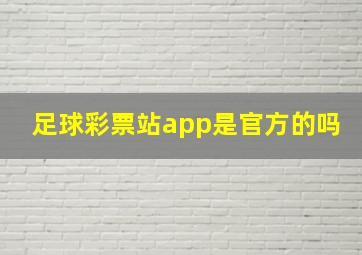 足球彩票站app是官方的吗