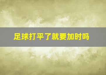 足球打平了就要加时吗