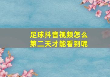 足球抖音视频怎么第二天才能看到呢