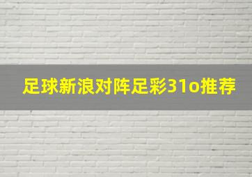 足球新浪对阵足彩31o推荐