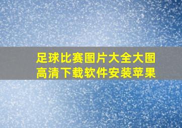 足球比赛图片大全大图高清下载软件安装苹果