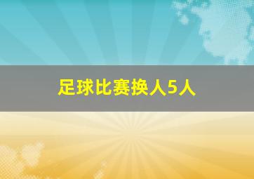 足球比赛换人5人