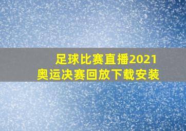 足球比赛直播2021奥运决赛回放下载安装