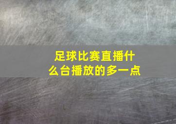 足球比赛直播什么台播放的多一点