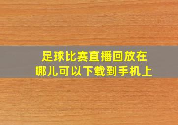 足球比赛直播回放在哪儿可以下载到手机上