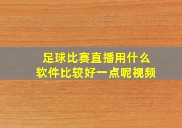 足球比赛直播用什么软件比较好一点呢视频