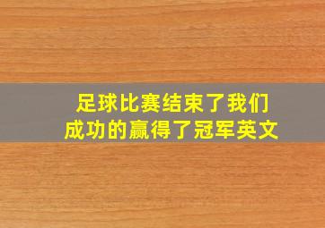 足球比赛结束了我们成功的赢得了冠军英文