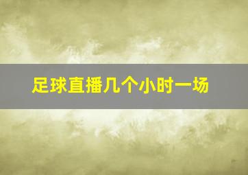 足球直播几个小时一场