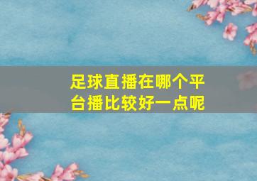 足球直播在哪个平台播比较好一点呢