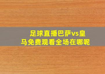 足球直播巴萨vs皇马免费观看全场在哪呢