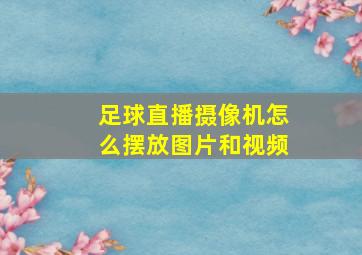 足球直播摄像机怎么摆放图片和视频