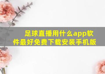 足球直播用什么app软件最好免费下载安装手机版