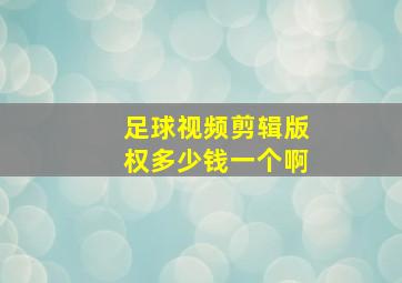 足球视频剪辑版权多少钱一个啊