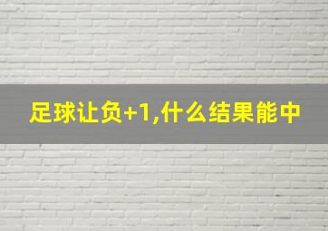 足球让负+1,什么结果能中