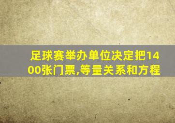 足球赛举办单位决定把1400张门票,等量关系和方程