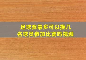 足球赛最多可以换几名球员参加比赛吗视频