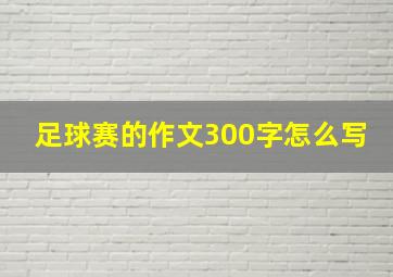 足球赛的作文300字怎么写