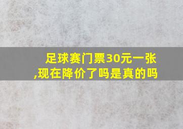 足球赛门票30元一张,现在降价了吗是真的吗