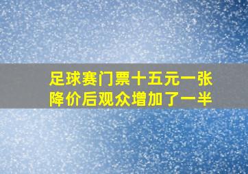 足球赛门票十五元一张降价后观众增加了一半