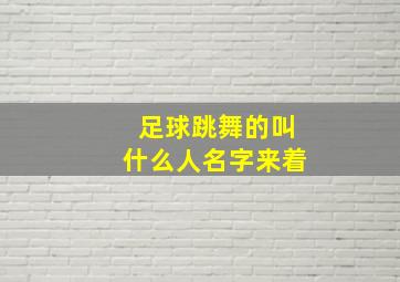 足球跳舞的叫什么人名字来着