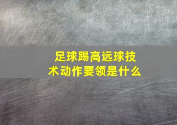 足球踢高远球技术动作要领是什么