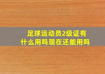 足球运动员2级证有什么用吗现在还能用吗