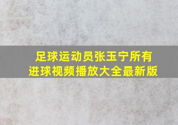 足球运动员张玉宁所有进球视频播放大全最新版