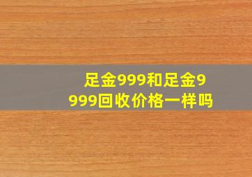 足金999和足金9999回收价格一样吗