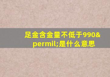 足金含金量不低于990‰是什么意思