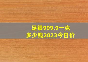 足银999.9一克多少钱2023今日价