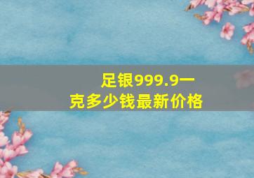 足银999.9一克多少钱最新价格