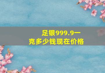 足银999.9一克多少钱现在价格