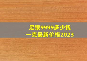 足银9999多少钱一克最新价格2023