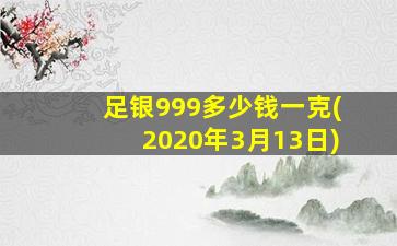 足银999多少钱一克(2020年3月13日)