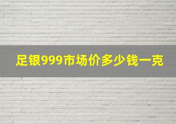 足银999市场价多少钱一克