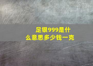 足银999是什么意思多少钱一克