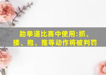 跆拳道比赛中使用:抓、搂、抱、推等动作将被判罚